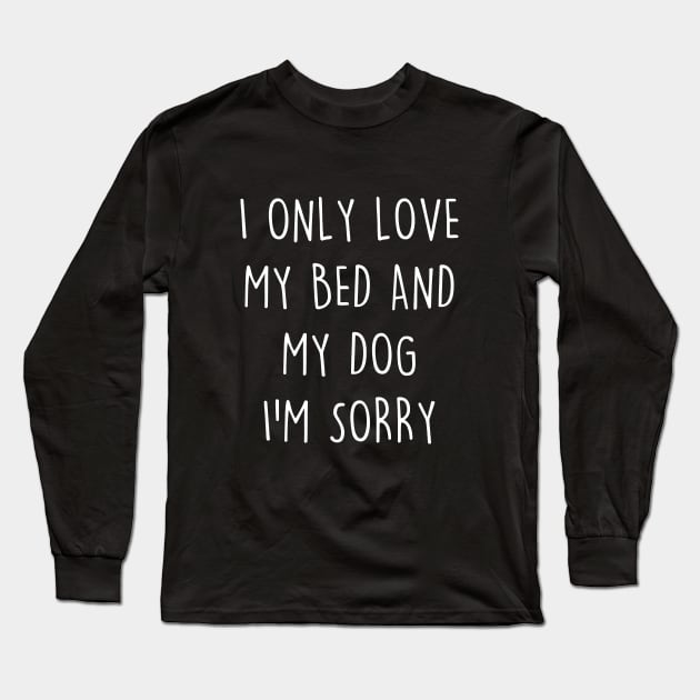 I only love my bed and my dog. I'm sorry Long Sleeve T-Shirt by YiannisTees